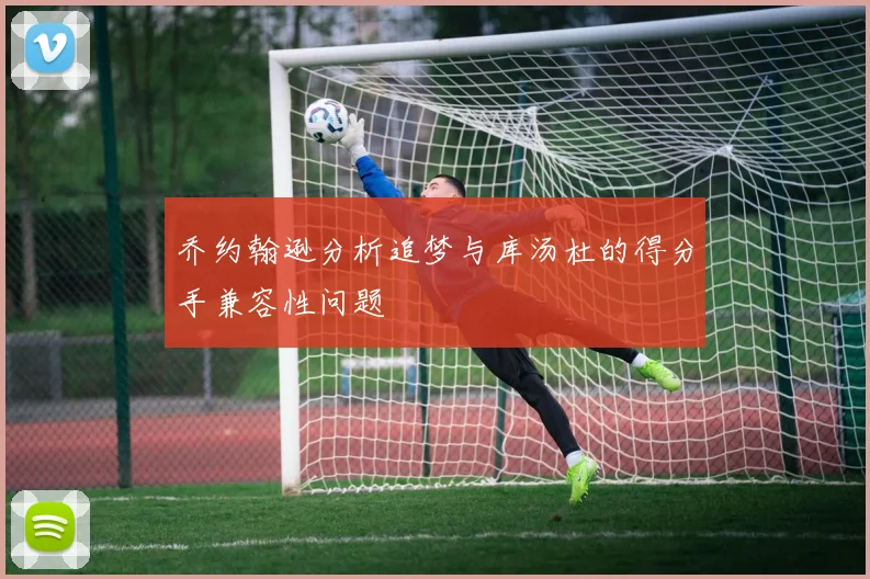 乔约翰逊分析追梦与库汤杜的得分手兼容性问题