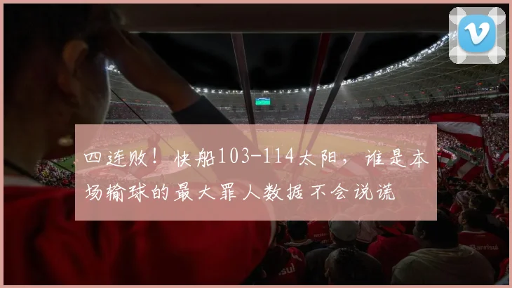四连败！快船103-114太阳，谁是本场输球的最大罪人数据不会说谎