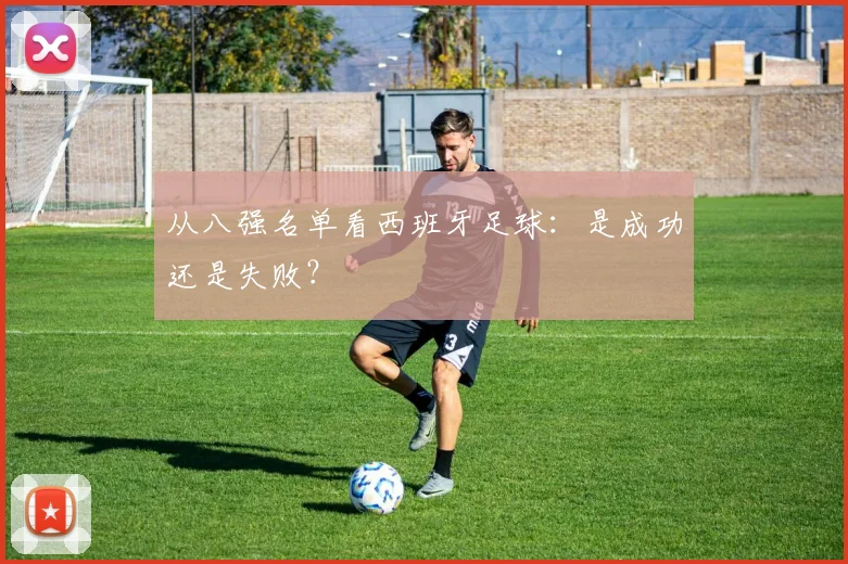 从八强名单看西班牙足球：是成功还是失败？