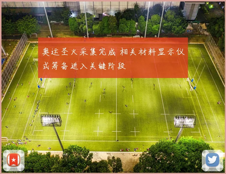 奥运圣火采集完成 相关材料显示仪式筹备进入关键阶段